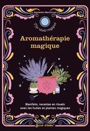 Aromathérapie magique - Bienfaits, recettes et rituels avec les huiles et plantes magiques