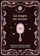 La magie du miroir - Symbolique, divination, pratiques magiques et rituels de sorcières