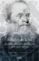 Rebelles de la Foi : Les protestants en France XVIe - XXIe siècle