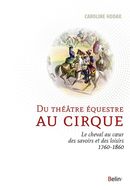 Du théâtre équestre au cirque - Le cheval au coeur des savoirs et des loisirs 1760-1860