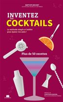 Inventez vos cocktails - La méthode simple et inédite pour épater vos amis !