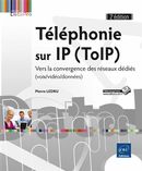 Téléphonie sur IP (ToIP) : Vers la convergence des réseaux dédiés (voix/vidéo/données) 2e édition
