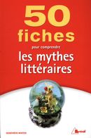 50 fiches pour comprendre les mythes littéraires N.E.