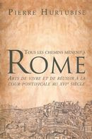 Tous les chemins mènent à Rome - Arts de vivre et de réussir à la cour pontificale au XVIe siècle