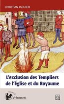 L'exclusion des Templiers de l'Église et du Royaume : Le rôle du procès des Templiers dans la...