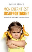 Mon enfant est insupportable ! : Comprendre et accompagner les enfants difficiles