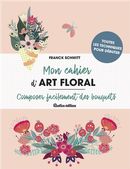 Mon cahier d'art floral : Composer facilement des bouquets