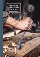 Comment construire en bois - Connaissances et pratiques de bases de la menuiserie N.E.