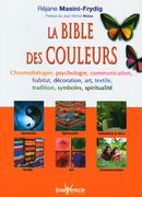 La bible des couleurs : chromothérapie, psychologie, communication, habitat, décoration, art, …