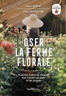 Oser la ferme florale - Planter, cueillir et vendre des fleurs 100% françaises et de saison