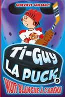 Ti-Guy la Puck 09 : Nuit blanche à l'aréna