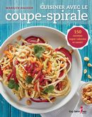 Cuisiner avec le coupe-spirale : 150 recettes super colorées et santé !