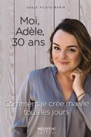 Moi, Adèle, 30 ans : Comment je crée ma vie tous les jours