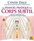 Le manuel pratique du corps subtil : Guide complet de guérison énergétique N.E.