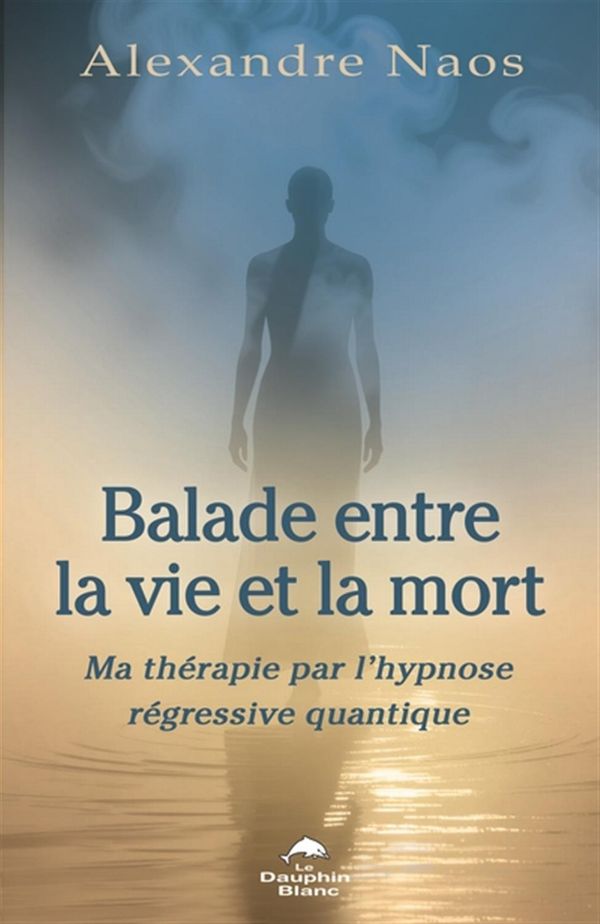 Balade entre la vie et la mort - Ma thérapie par l'hypnose régressive quantique