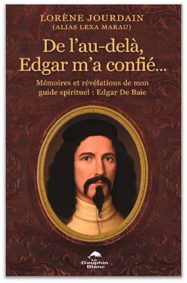 De l'au-delà, Edgar m'a confié... - Mémoires et révélations de mon guide spirituel : Edgar De Baie