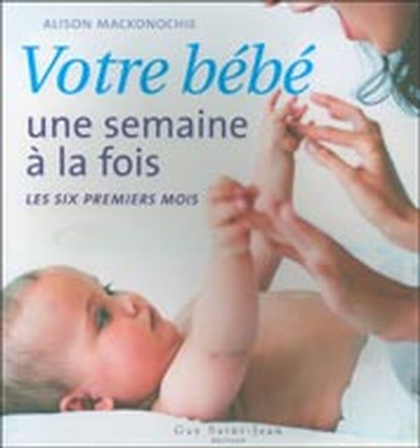 Votre bébé une semaine à la fois : Les six premiers mois