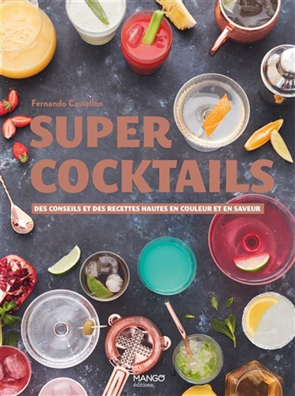 Super cocktails : Des conseils et des recettes hautes en couleur et en saveur