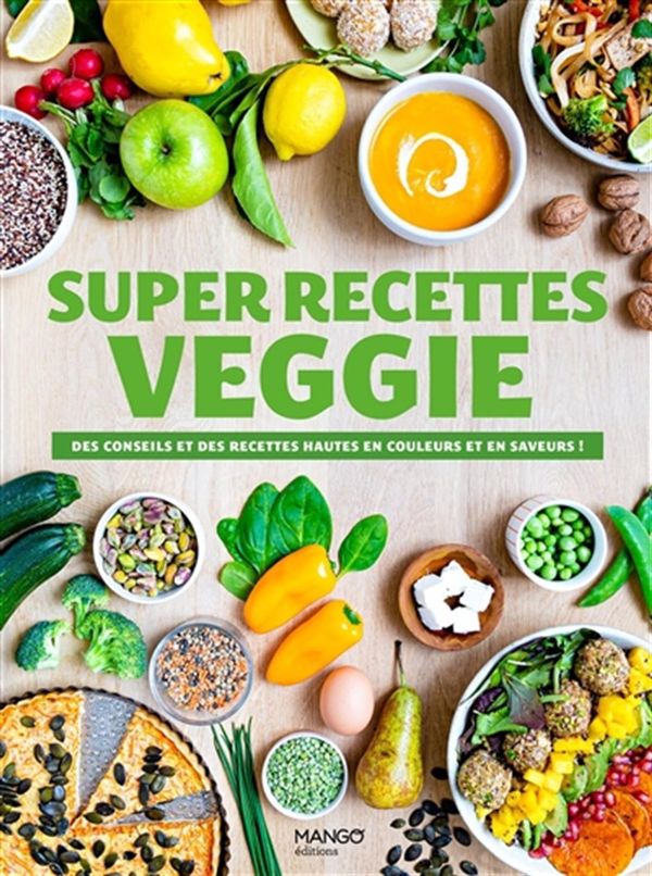 Super recettes veggie - Des conseils et des recettes hautes en couleur et en saveur !