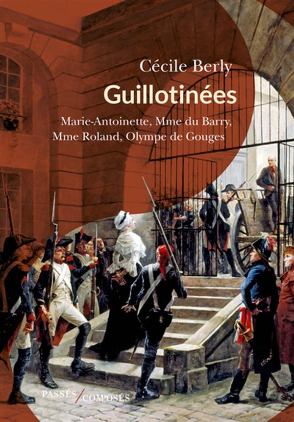 Guillotinées - Marie-Antoinette, Mme du Barry, Mme Roland, Olympe de Gouges