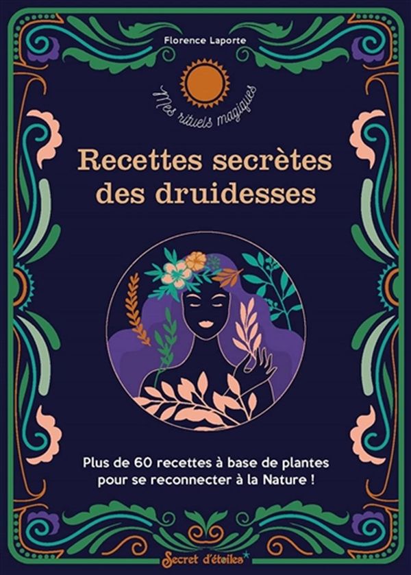 Recettes secrètes des druidesses - Plus de 60 recettes à base de plantes pour se reconnecter à la...