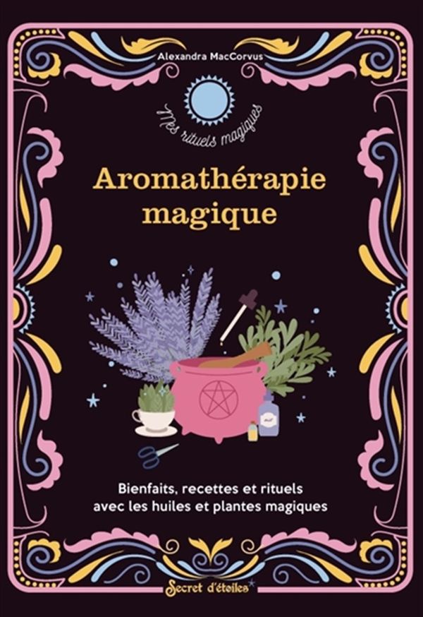 Aromathérapie magique - Bienfaits, recettes et rituels avec les huiles et plantes magiques