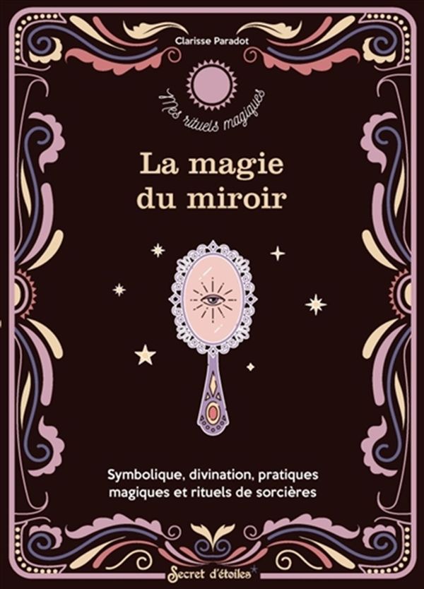 La magie du miroir - Symbolique, divination, pratiques magiques et rituels