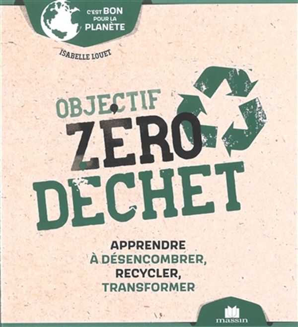 Objectif zéro déchet - Apprendre à désemcombrer, recycler, transformer