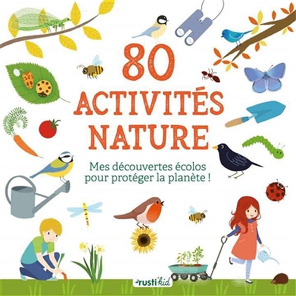 80 activités nature : Mes découvertes écolos pour protéger la planète !
