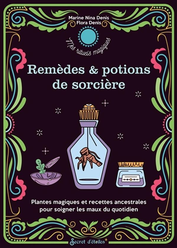 Remèdes & potions de sorcière : Plantes magiques et recettes ancestrales pour soigner les maux ...