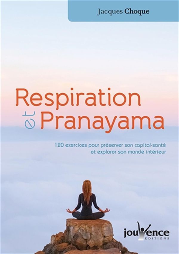 Respiration et pranayama : 120 exercices pour préserver son capital santé et explorer son monde ...