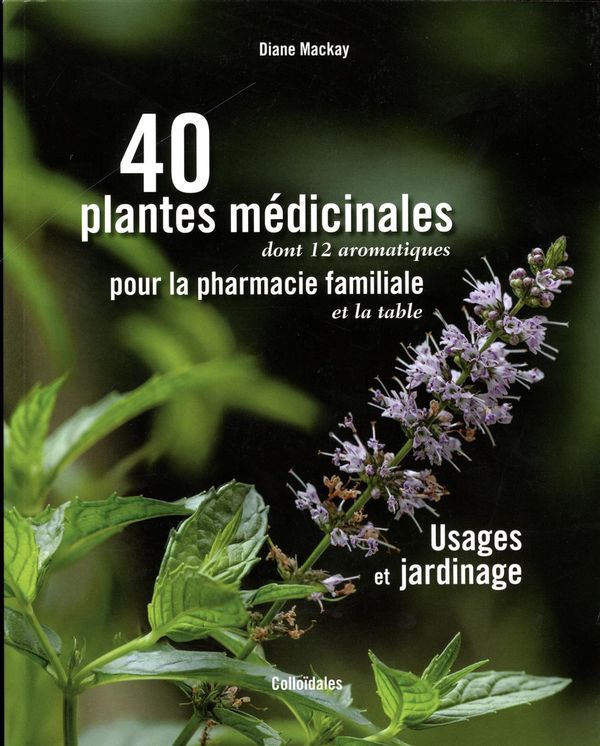 40 plantes médicinales pour la pharmacie familiale : Usages et jardinage