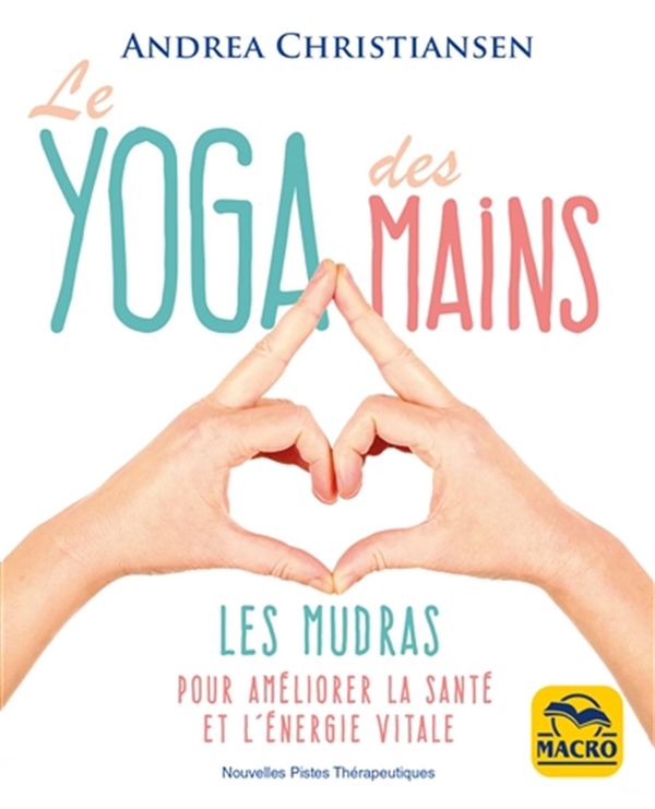 Le yoga des mains : Les mudras pour améliorer la santé et l'énergie vitale