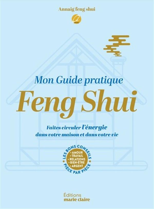 Mon guide Feng Shui - Faites circuler l'énergie dans votre maison et dans votre vie